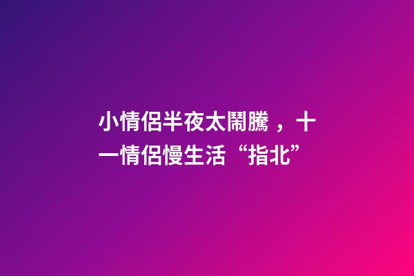 小情侶半夜太鬧騰，十一情侶慢生活“指北”